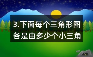 3.下面每個三角形圖各是由多少個小三角形組成的?