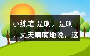 小練筆： “是啊，是啊，”丈夫喃喃地說(shuō)，“這天氣真是活見(jiàn)鬼！可是有什么辦法呢！” 兩個(gè)人沉默了一陣。 沉默中，桑娜會(huì)想些什么呢？聯(lián)系課文內(nèi)容，寫(xiě)一寫(xiě)桑娜的心理活動(dòng)。