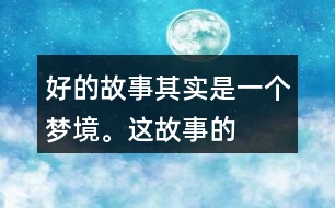 “好的故事”其實(shí)是一個(gè)夢境。這故事的美麗、幽雅、有趣體現(xiàn)在哪里？結(jié)合課文內(nèi)容說一說。