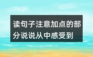 讀句子,注意加點(diǎn)的部分,說(shuō)說(shuō)從中感受到“我”怎樣的內(nèi)心世界。