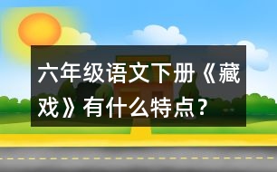 六年級(jí)語(yǔ)文下冊(cè)《藏戲》有什么特點(diǎn)？