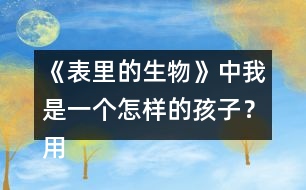 《表里的生物》中我是一個怎樣的孩子？用自己的話說一說