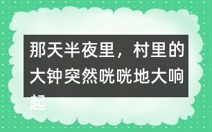 那天半夜里，村里的大鐘突然咣咣地大響起來縮句