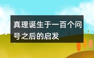 真理誕生于一百個(gè)問(wèn)號(hào)之后的啟發(fā)