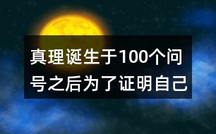 真理誕生于100個問號之后為了證明自己的觀點(diǎn)作者列舉了哪幾個事例每個事例