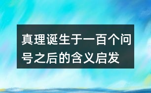 真理誕生于一百個問號之后的含義啟發(fā)