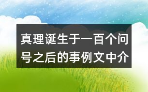 真理誕生于一百個(gè)問(wèn)號(hào)之后的事例文中介紹了哪幾個(gè)？