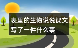 表里的生物說(shuō)說(shuō)課文寫(xiě)了一件什么事