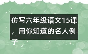 仿寫六年級(jí)語(yǔ)文15課，用你知道的名人例子說(shuō)明一個(gè)觀點(diǎn)