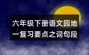 六年級下冊語文園地一復(fù)習(xí)要點之詞句段的運(yùn)用