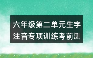 六年級第二單元生字注音專項訓(xùn)練考前測試題