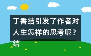 丁香結(jié)引發(fā)了作者對人生怎樣的思考呢？結(jié)合實際說說你的理解