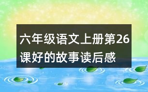 六年級(jí)語(yǔ)文上冊(cè)第26課好的故事讀后感