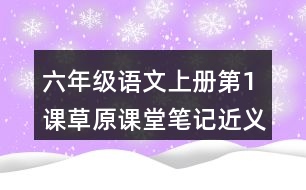 六年級(jí)語文上冊(cè)第1課草原課堂筆記近義詞反義詞