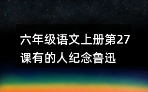 六年級語文上冊第27課有的人—紀(jì)念魯迅有感課堂筆記近義詞反義詞