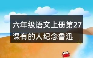 六年級語文上冊第27課有的人—紀(jì)念魯迅有感課堂筆記之本課重難點(diǎn)