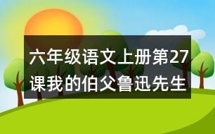 六年級語文上冊第27課我的伯父魯迅先生課堂筆記近義詞反義詞