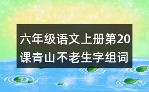 六年級語文上冊第20課青山不老生字組詞與詞語理解