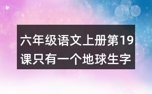 六年級(jí)語(yǔ)文上冊(cè)第19課只有一個(gè)地球生字組詞與近反義詞