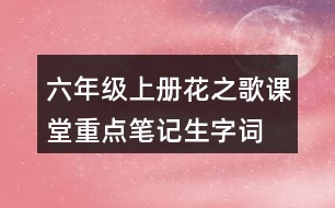 六年級(jí)上冊(cè)花之歌課堂重點(diǎn)筆記生字詞