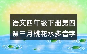 語文四年級(jí)下冊(cè)第四課三月桃花水多音字近反義詞