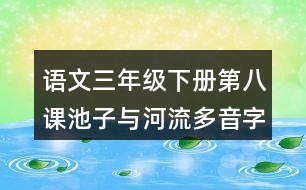 語文三年級下冊第八課池子與河流多音字近反義詞