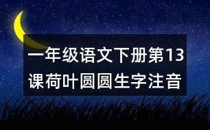 一年級語文下冊第13課荷葉圓圓生字注音組詞