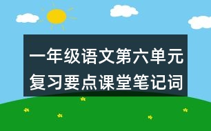 一年級語文第六單元復(fù)習(xí)要點課堂筆記詞語搭配