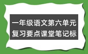 一年級(jí)語文第六單元復(fù)習(xí)要點(diǎn)課堂筆記標(biāo)點(diǎn)