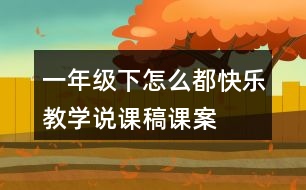 一年級(jí)下怎么都快樂(lè)教學(xué)說(shuō)課稿課案