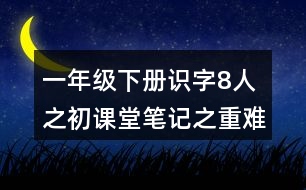 一年級下冊識字8人之初課堂筆記之重難點歸納