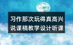 習(xí)作：那次玩得真高興說(shuō)課稿教學(xué)設(shè)計(jì)聽(tīng)課記錄