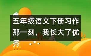 五年級(jí)語文下冊(cè)習(xí)作：那一刻，我長大了優(yōu)秀范文3篇