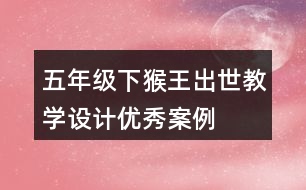 五年級下猴王出世教學(xué)設(shè)計優(yōu)秀案例