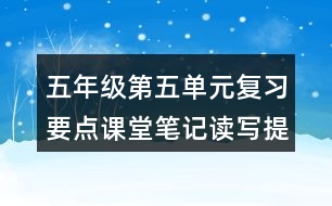 五年級第五單元復(fù)習(xí)要點(diǎn)課堂筆記讀寫提示