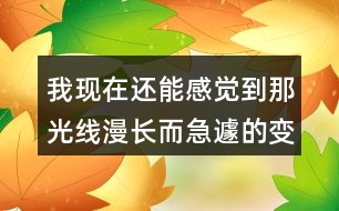 我現(xiàn)在還能感覺到那光線漫長而急遽的變化為何不寫心情？