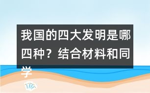 我國的四大發(fā)明是哪四種？結(jié)合材料和同學交流