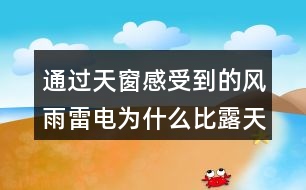 通過天窗感受到的風(fēng)雨雷電為什么比露天大十倍百倍？