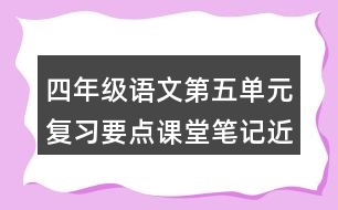 四年級(jí)語(yǔ)文第五單元復(fù)習(xí)要點(diǎn)課堂筆記近反義詞