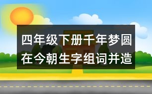 四年級下冊千年夢圓在今朝生字組詞并造句