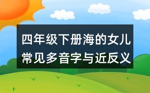 四年級(jí)下冊(cè)海的女兒常見(jiàn)多音字與近反義詞