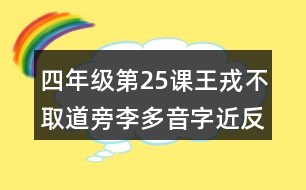 四年級第25課王戎不取道旁李多音字近反義詞