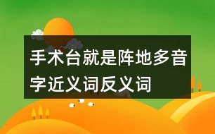 手術(shù)臺就是陣地多音字近義詞反義詞