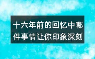 十六年前的回憶中哪件事情讓你印象深刻？