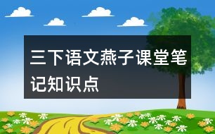 三下語文燕子課堂筆記知識點(diǎn)