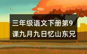 三年級(jí)語文下冊(cè)第9課九月九日憶山東兄弟課堂筆記之本課重難點(diǎn)