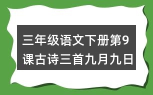 三年級語文下冊第9課古詩三首九月九日憶山東兄弟課堂筆記本課知識點(diǎn)