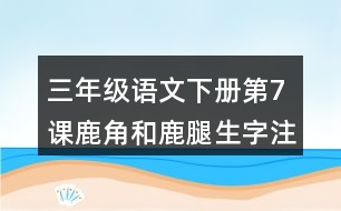 三年級語文下冊第7課鹿角和鹿腿生字注音組詞