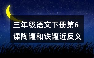 三年級(jí)語文下冊第6課陶罐和鐵罐近反義詞多音字