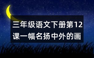 三年級語文下冊第12課一幅名揚(yáng)中外的畫課堂筆記課后生字組詞